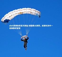 ebet易博体育官方网站-绿茵烽火再燃，关键对决中一击制胜的智慧