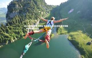 ebet易博体育官方网站-埃及选手在羽毛球比赛中突围，羽毛埃及历险记