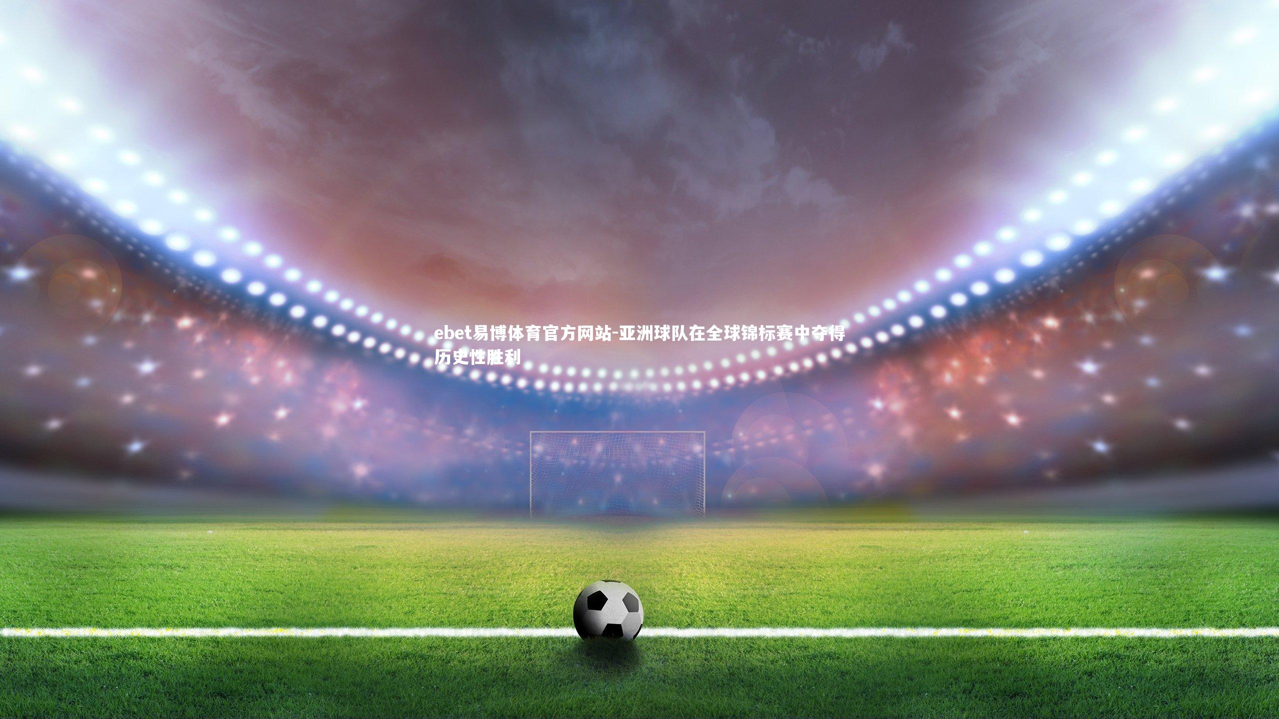 ebet易博体育官方网站-亚洲球队在全球锦标赛中夺得历史性胜利-第1张图片-ebet易博体育官方网站
