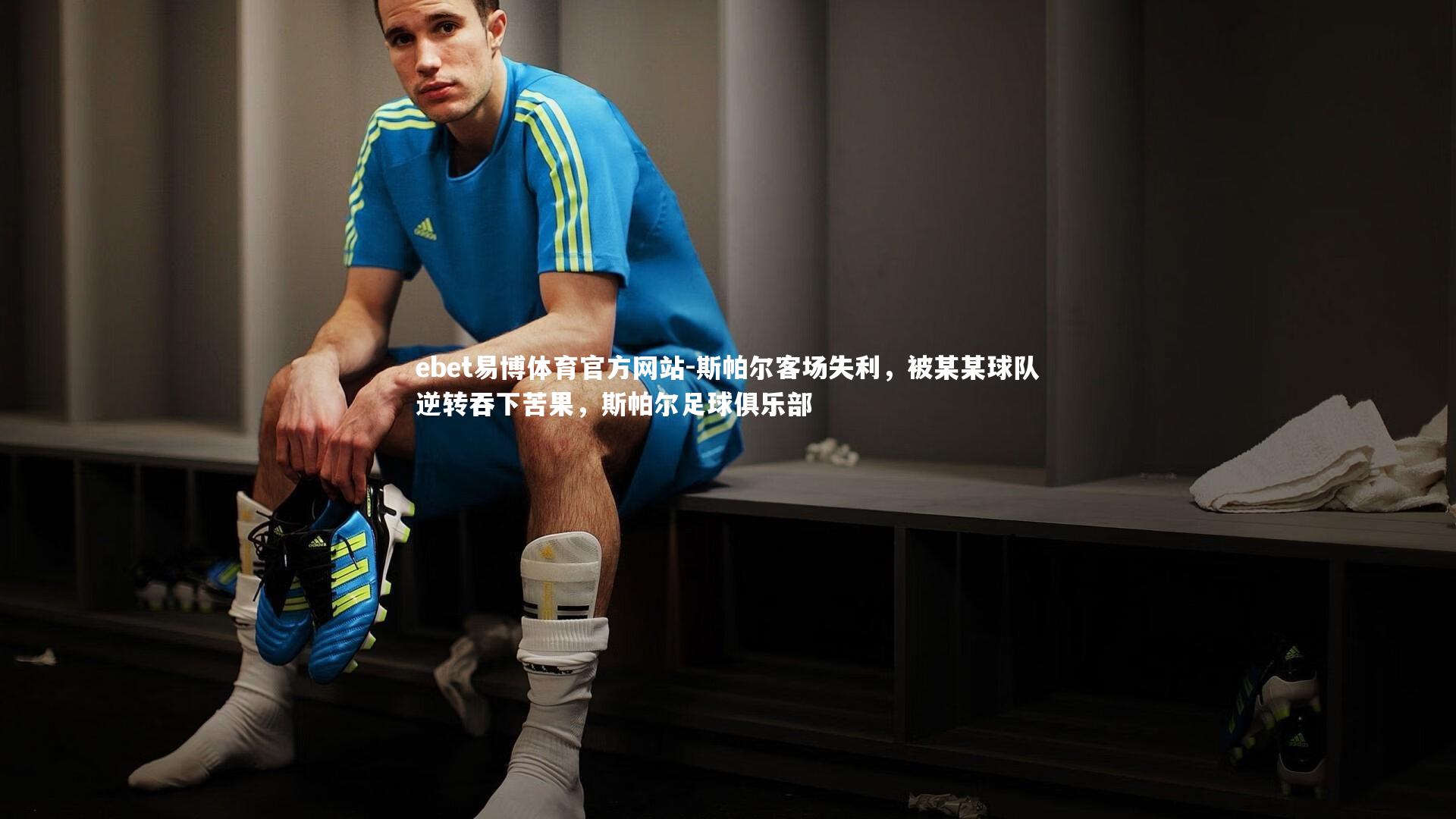 ebet易博体育官方网站-斯帕尔客场失利，被某某球队逆转吞下苦果，斯帕尔足球俱乐部-第1张图片-ebet易博体育官方网站
