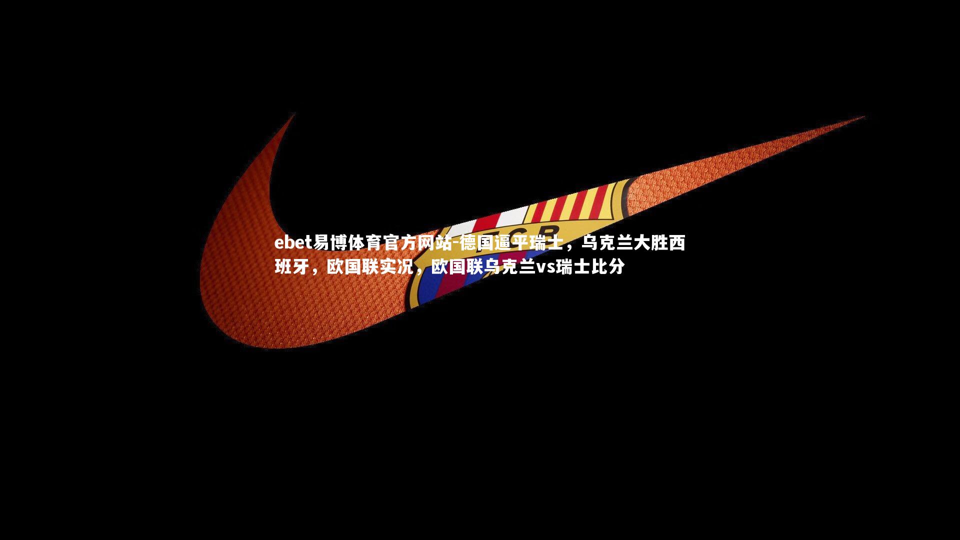 ebet易博体育官方网站-德国逼平瑞士，乌克兰大胜西班牙，欧国联实况，欧国联乌克兰vs瑞士比分-第1张图片-ebet易博体育官方网站