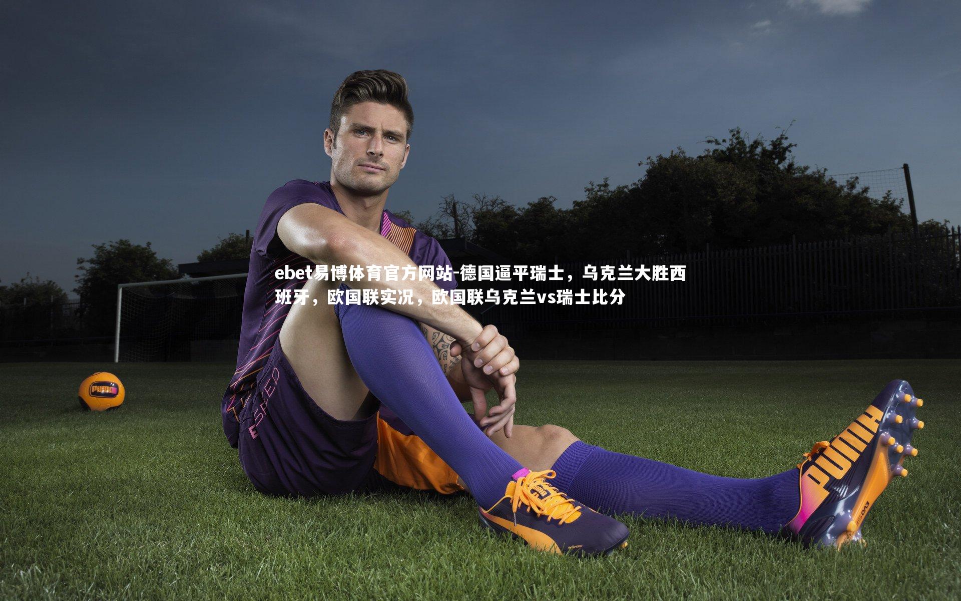 ebet易博体育官方网站-德国逼平瑞士，乌克兰大胜西班牙，欧国联实况，欧国联乌克兰vs瑞士比分-第2张图片-ebet易博体育官方网站