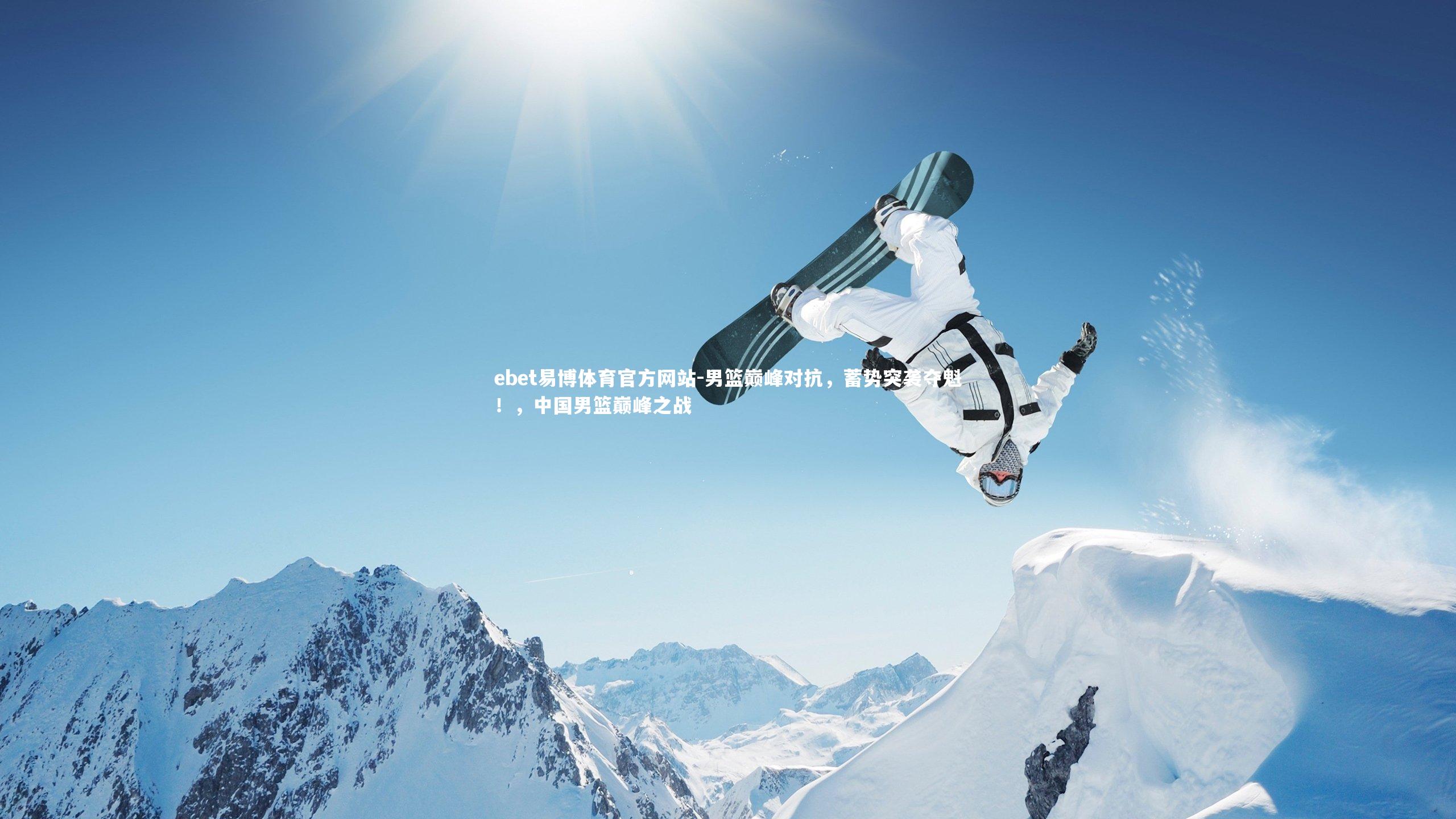 ebet易博体育官方网站-男篮巅峰对抗，蓄势突袭夺魁！，中国男篮巅峰之战-第2张图片-ebet易博体育官方网站