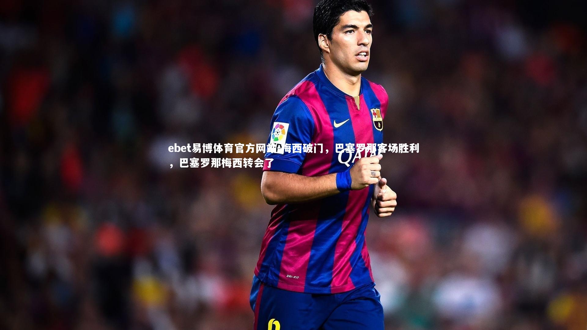 ebet易博体育官方网站-梅西破门，巴塞罗那客场胜利，巴塞罗那梅西转会了-第2张图片-ebet易博体育官方网站