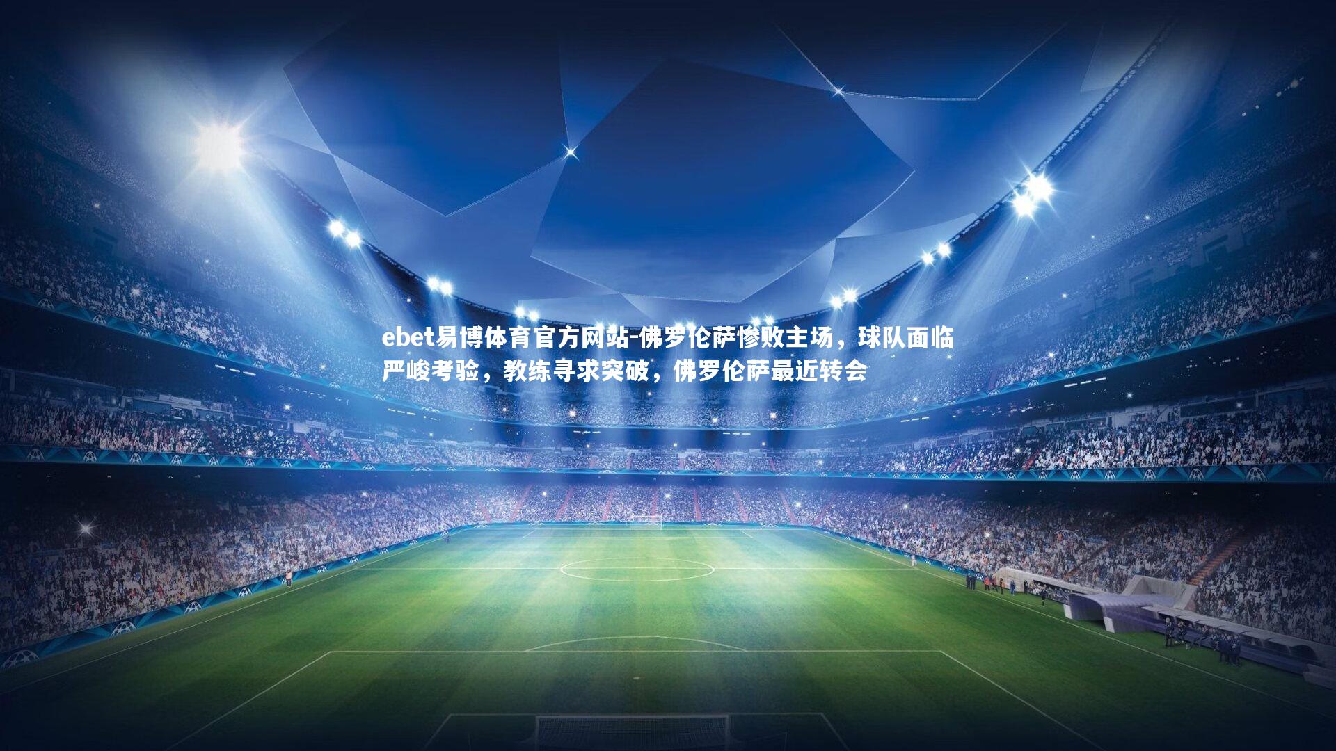 ebet易博体育官方网站-佛罗伦萨惨败主场，球队面临严峻考验，教练寻求突破，佛罗伦萨最近转会-第1张图片-ebet易博体育官方网站