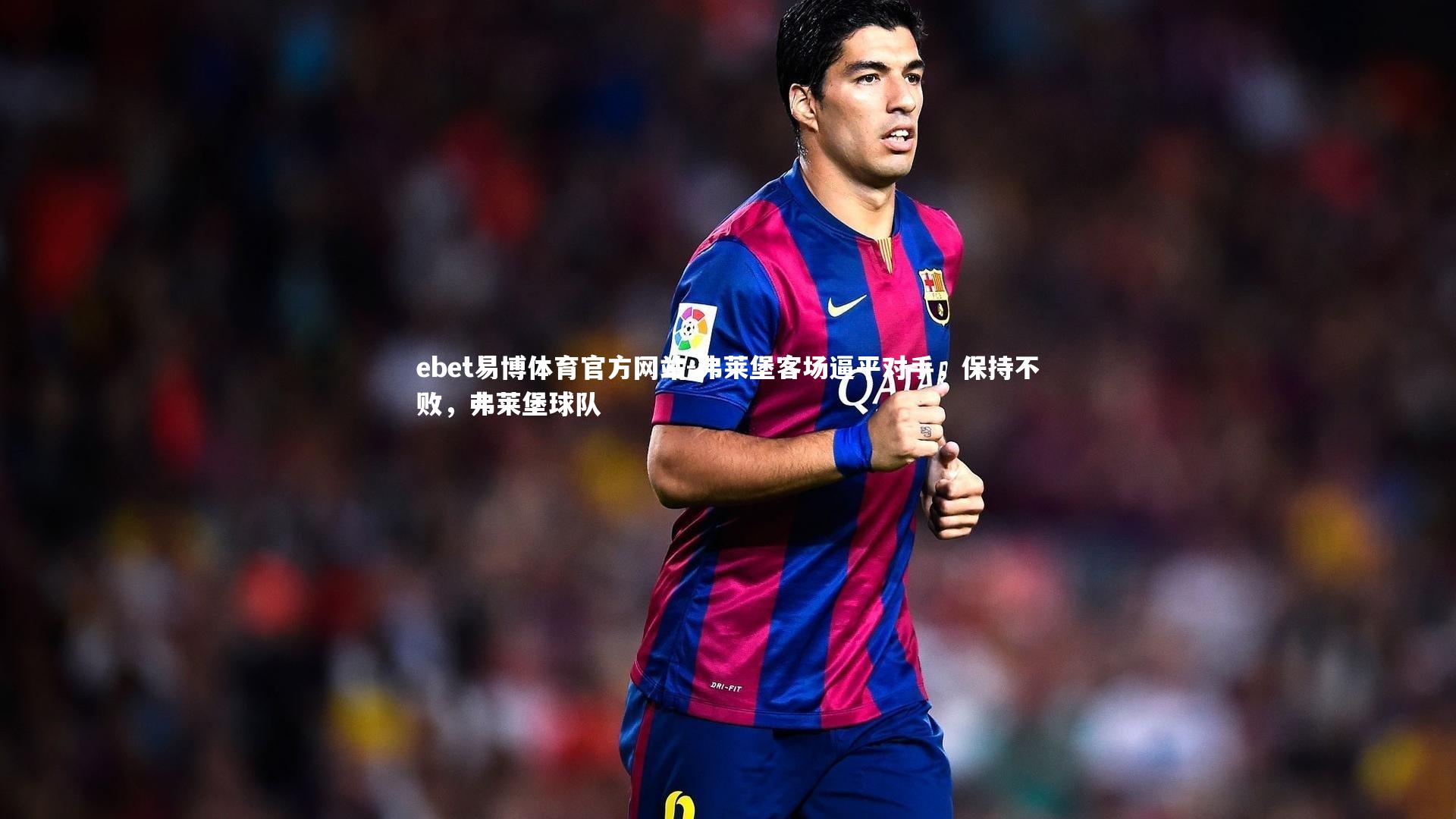 ebet易博体育官方网站-弗莱堡客场逼平对手，保持不败，弗莱堡球队-第1张图片-ebet易博体育官方网站