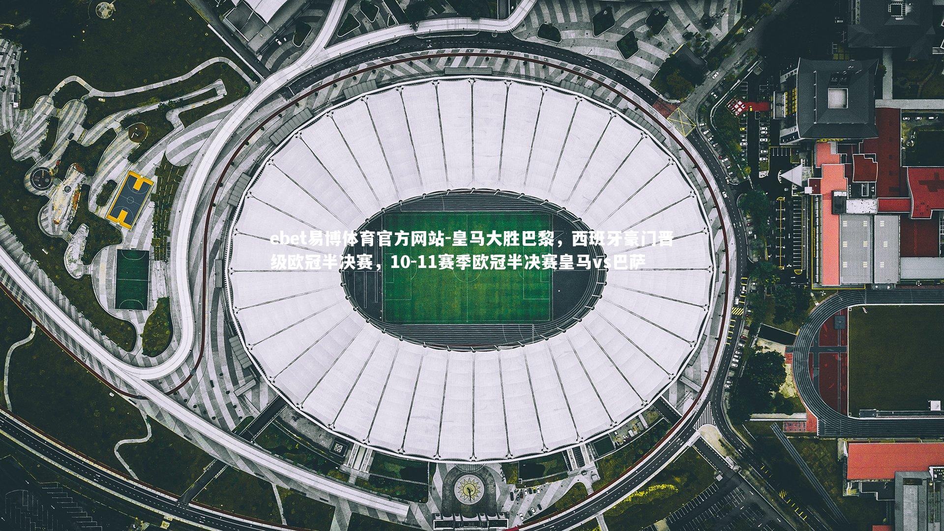 ebet易博体育官方网站-皇马大胜巴黎，西班牙豪门晋级欧冠半决赛，10-11赛季欧冠半决赛皇马vs巴萨-第1张图片-ebet易博体育官方网站