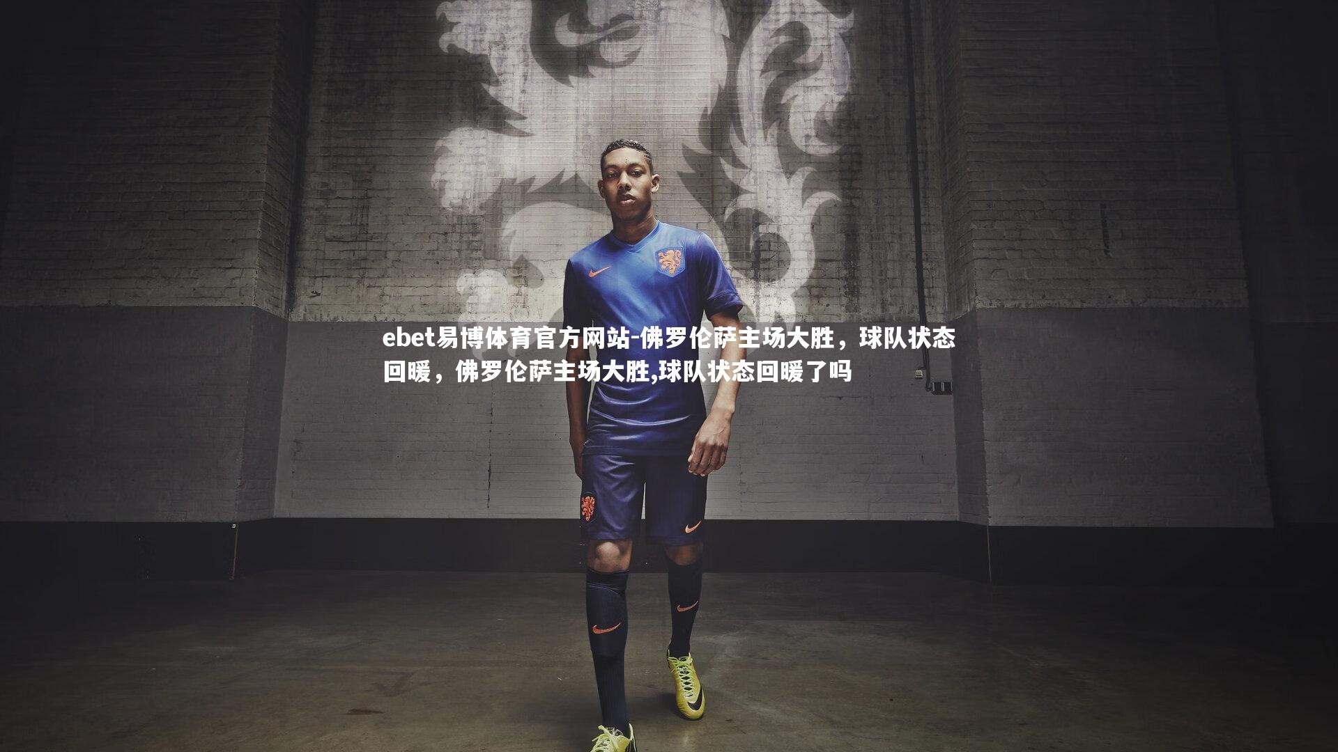 ebet易博体育官方网站-佛罗伦萨主场大胜，球队状态回暖，佛罗伦萨主场大胜,球队状态回暖了吗-第2张图片-ebet易博体育官方网站