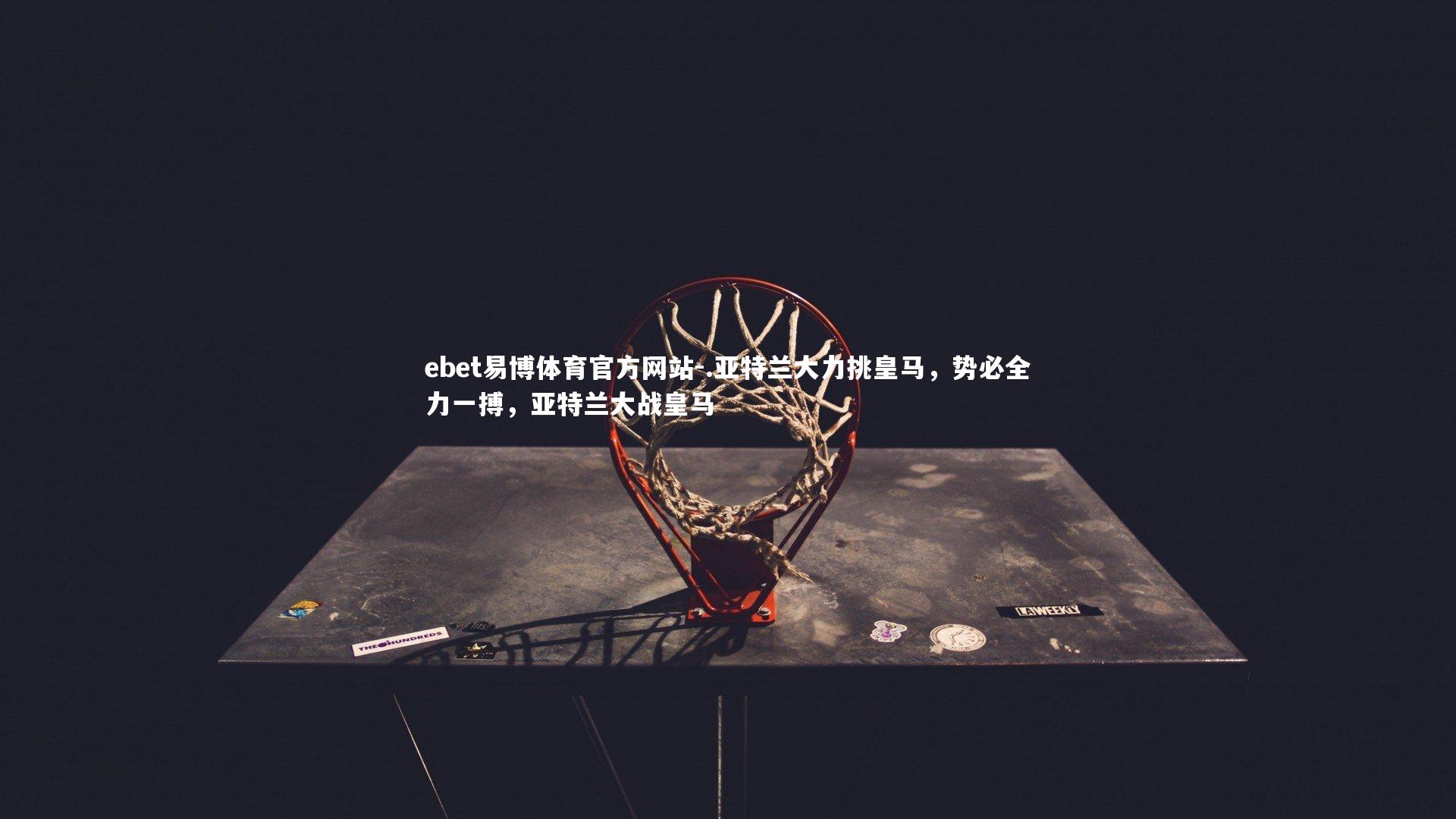 ebet易博体育官方网站-.亚特兰大力挑皇马，势必全力一搏，亚特兰大战皇马-第1张图片-ebet易博体育官方网站