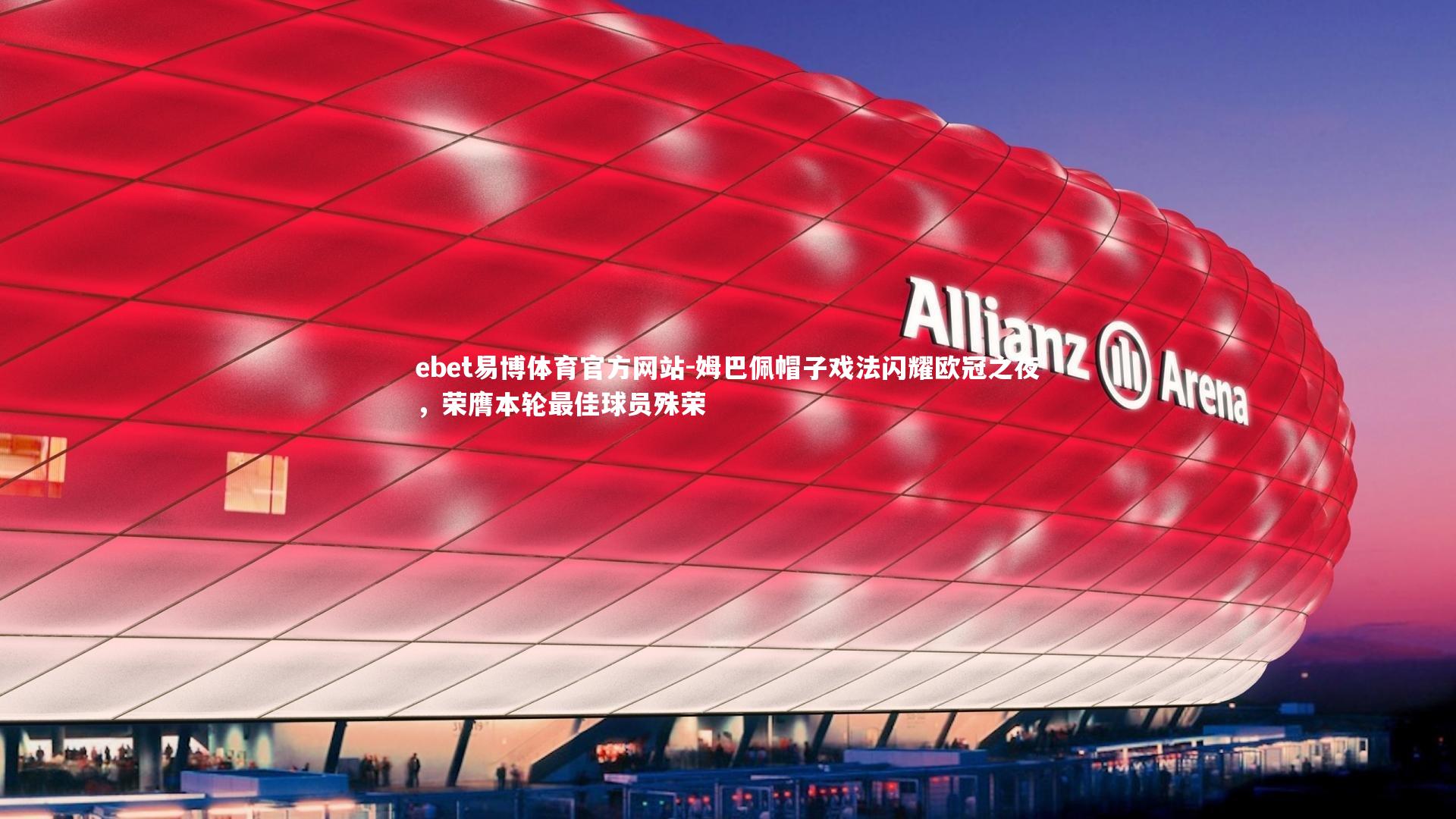 ebet易博体育官方网站-姆巴佩帽子戏法闪耀欧冠之夜，荣膺本轮最佳球员殊荣-第2张图片-ebet易博体育官方网站